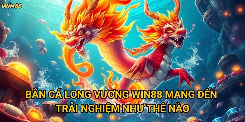 Bắn Cá Long Vương Win88 có gì đặc biệt so với các game bắn cá khác? 2 Bắn Cá Long Vương Win88 mang đến trải nghiệm như thế nào?