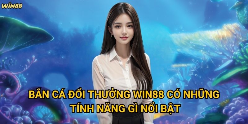 Tại sao bắn cá đổi thưởng Win88 lại thu hút nhiều người chơi đến vậy? 2 Bắn cá đổi thưởng Win88 có những tính năng gì nổi bật?