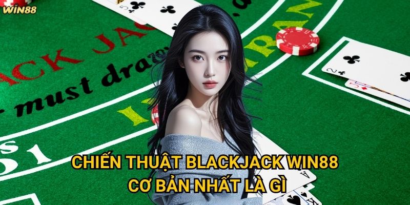 Chiến thuật Blackjack Win88 có thể giúp tăng tỷ lệ thắng không? 2 Chiến thuật Blackjack Win88 cơ bản nhất là gì?