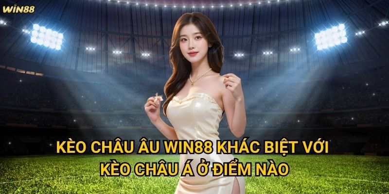 Kèo Châu Âu Win88 có phù hợp với người chơi Việt Nam không? 2 Kèo Châu Âu Win88 khác biệt với kèo Châu Á ở điểm nào?
