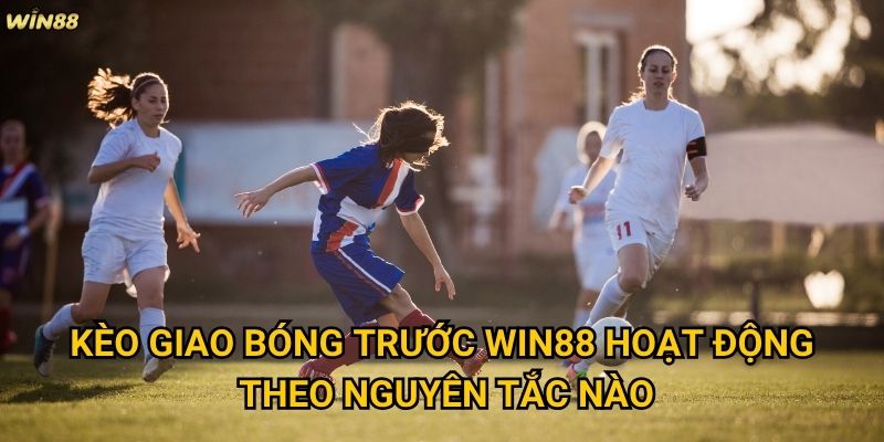 Kèo Giao Bóng Trước Win88 có dễ dàng để thắng lớn không? 2 Kèo Giao Bóng Trước Win88 hoạt động theo nguyên tắc nào?