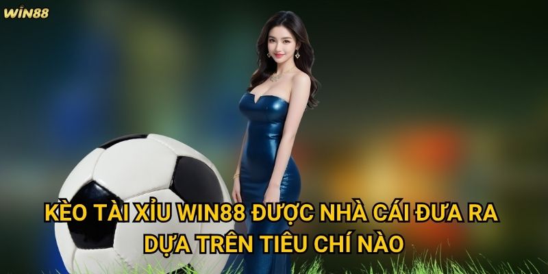 Kèo Tài Xỉu Win88 có thực sự dễ thắng như lời đồn không? 2 Kèo Tài Xỉu Win88 được nhà cái đưa ra dựa trên tiêu chí nào?