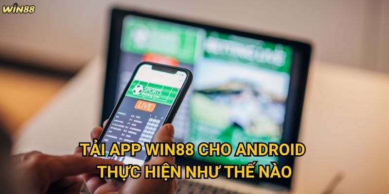 Tải app Win88 có mang lại trải nghiệm tốt hơn web không? 2 Tải app Win88 cho Android thực hiện như thế nào?