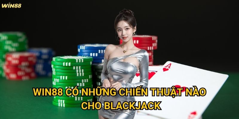Blackjack Win88 có phù hợp với người chơi Việt Nam không? 3 Win88 có những chiến thuật nào cho Blackjack?