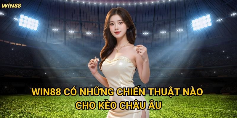 Kèo Châu Âu Win88 có phù hợp với người chơi Việt Nam không? 3 Win88 có những chiến thuật nào cho kèo Châu Âu?