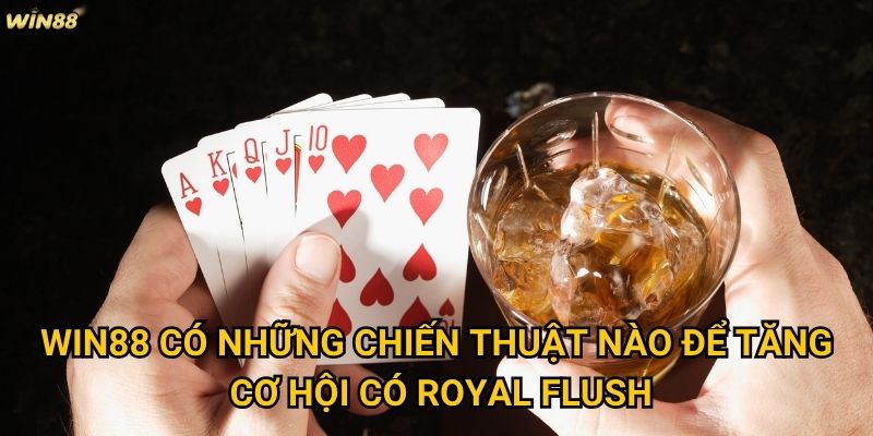 Tỷ lệ thắng Royal Flush Win88 có thực sự hiếm như lời đồn không? 3 Win88 có những chiến thuật nào để tăng cơ hội có Royal Flush?