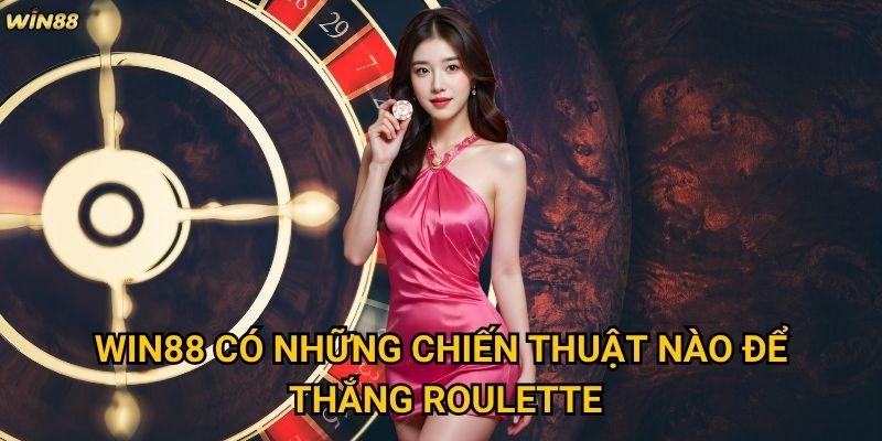 Roulette Win88 có thực sự mang lại cơ hội thắng lớn không? 3 Win88 có những chiến thuật nào để thắng Roulette?