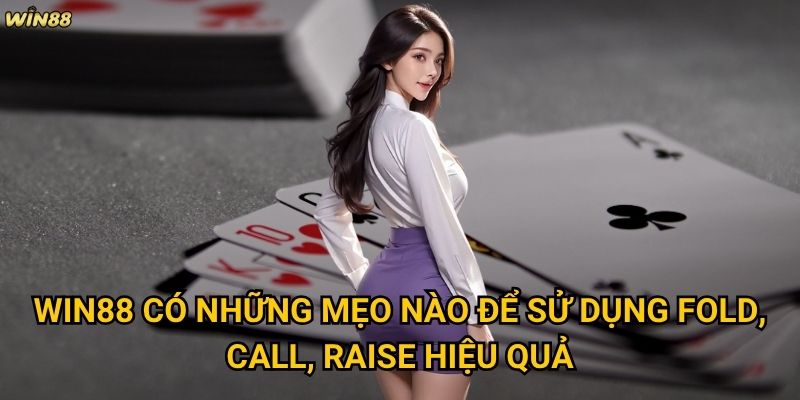 Thuật ngữ Fold, Call, Raise Win88 có khó hiểu với người mới không? 3 Win88 có những mẹo nào để sử dụng Fold, Call, Raise hiệu quả?